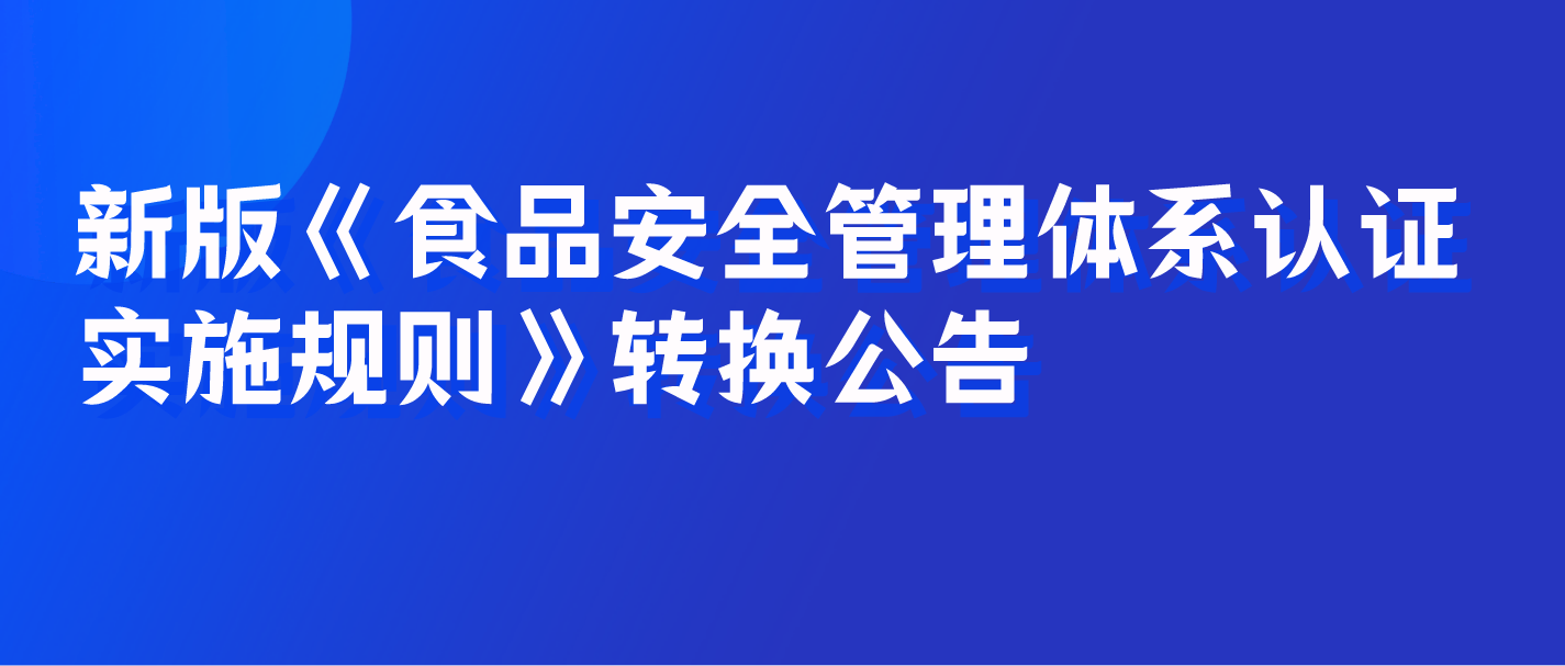 新版《食品安全管理體系認證實施規(guī)則》轉(zhuǎn)換公告